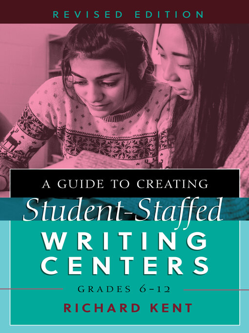 Title details for A Guide to Creating Student-Staffed Writing Centers, Grades 6–12, Revised Edition by Richard Kent - Available